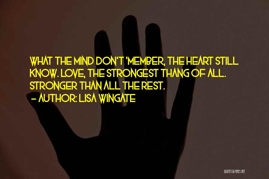 Lisa Wingate Quotes: What The Mind Don't 'member, The Heart Still Know. Love, The Strongest Thang Of All. Stronger Than All The Rest.