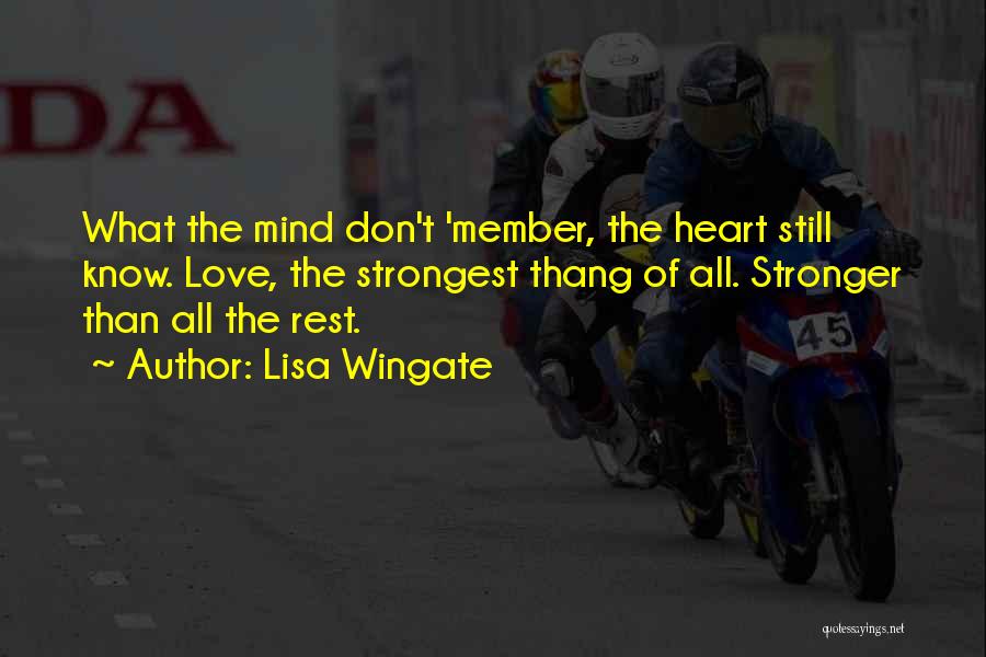 Lisa Wingate Quotes: What The Mind Don't 'member, The Heart Still Know. Love, The Strongest Thang Of All. Stronger Than All The Rest.