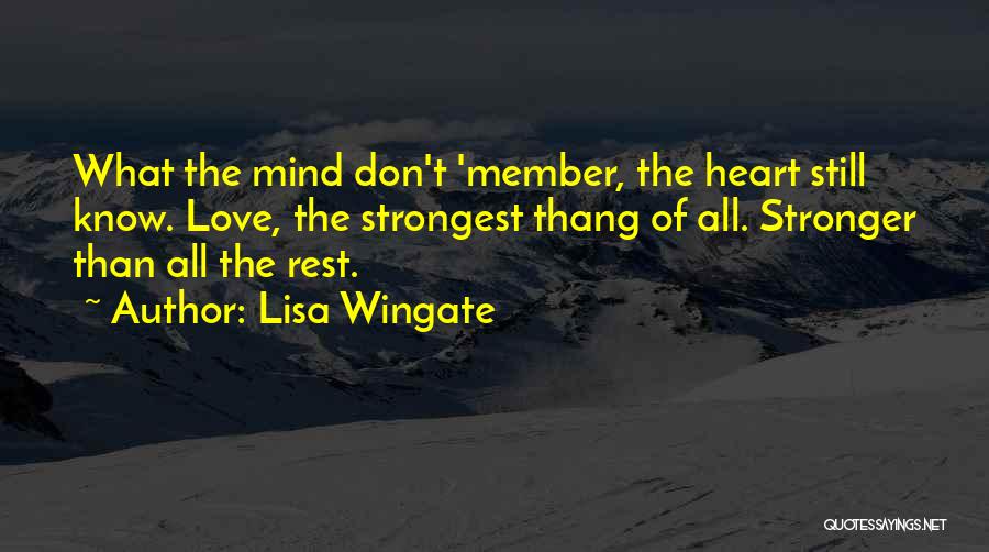 Lisa Wingate Quotes: What The Mind Don't 'member, The Heart Still Know. Love, The Strongest Thang Of All. Stronger Than All The Rest.