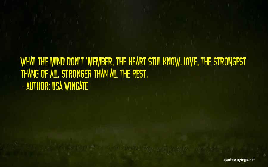 Lisa Wingate Quotes: What The Mind Don't 'member, The Heart Still Know. Love, The Strongest Thang Of All. Stronger Than All The Rest.