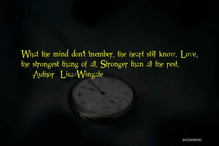 Lisa Wingate Quotes: What The Mind Don't 'member, The Heart Still Know. Love, The Strongest Thang Of All. Stronger Than All The Rest.