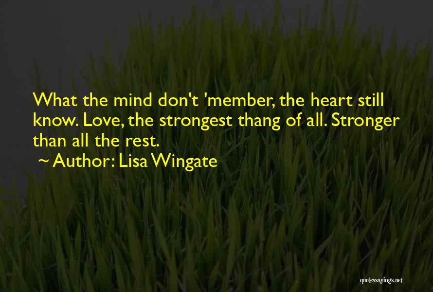 Lisa Wingate Quotes: What The Mind Don't 'member, The Heart Still Know. Love, The Strongest Thang Of All. Stronger Than All The Rest.