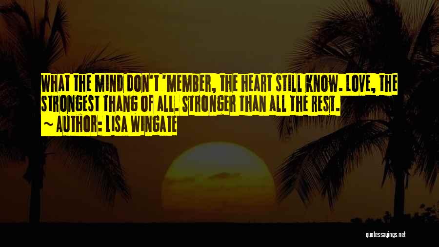Lisa Wingate Quotes: What The Mind Don't 'member, The Heart Still Know. Love, The Strongest Thang Of All. Stronger Than All The Rest.