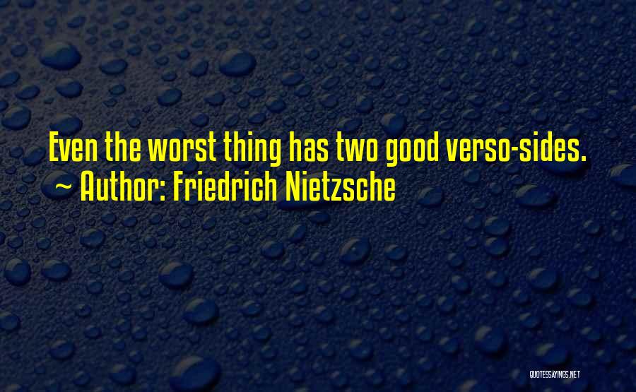Friedrich Nietzsche Quotes: Even The Worst Thing Has Two Good Verso-sides.