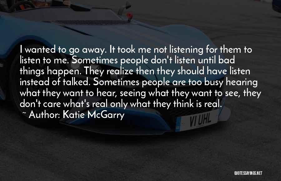 Katie McGarry Quotes: I Wanted To Go Away. It Took Me Not Listening For Them To Listen To Me. Sometimes People Don't Listen