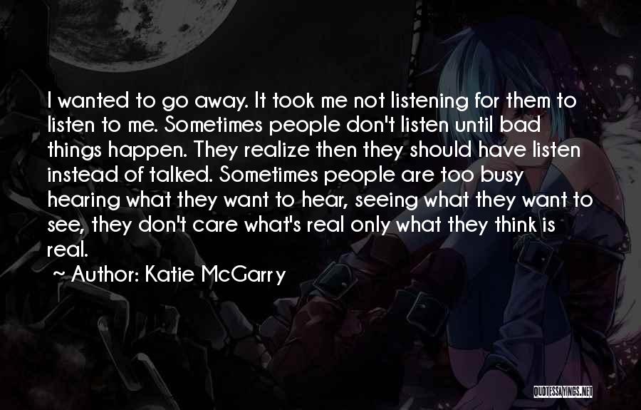 Katie McGarry Quotes: I Wanted To Go Away. It Took Me Not Listening For Them To Listen To Me. Sometimes People Don't Listen