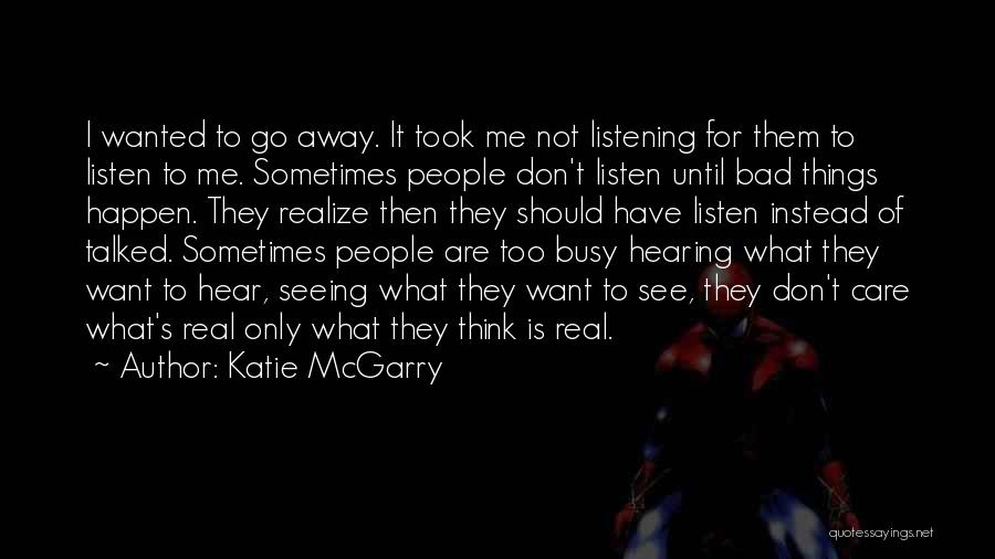 Katie McGarry Quotes: I Wanted To Go Away. It Took Me Not Listening For Them To Listen To Me. Sometimes People Don't Listen
