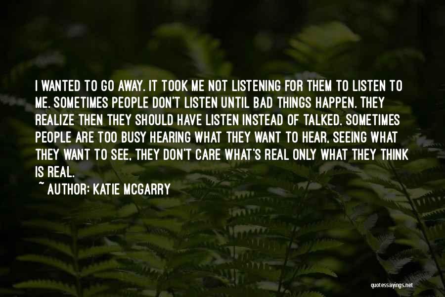 Katie McGarry Quotes: I Wanted To Go Away. It Took Me Not Listening For Them To Listen To Me. Sometimes People Don't Listen