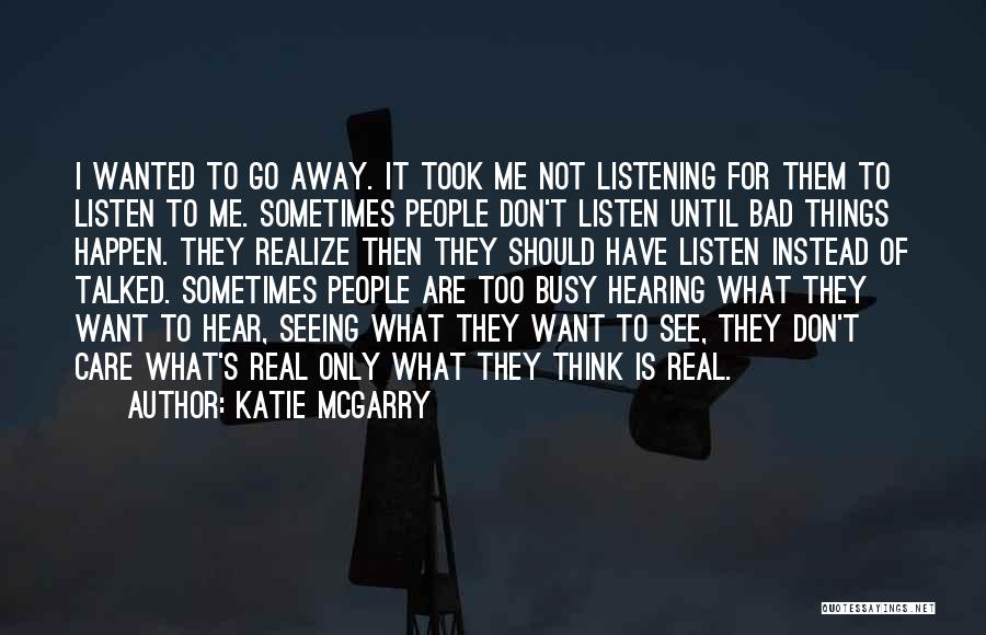 Katie McGarry Quotes: I Wanted To Go Away. It Took Me Not Listening For Them To Listen To Me. Sometimes People Don't Listen