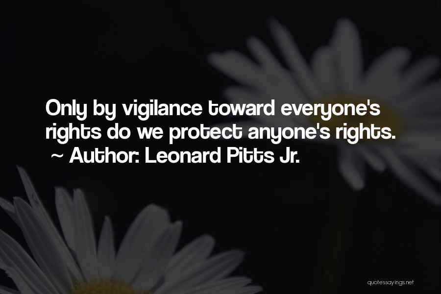Leonard Pitts Jr. Quotes: Only By Vigilance Toward Everyone's Rights Do We Protect Anyone's Rights.