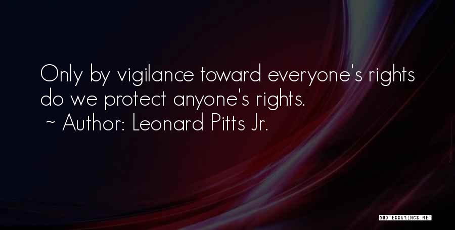 Leonard Pitts Jr. Quotes: Only By Vigilance Toward Everyone's Rights Do We Protect Anyone's Rights.