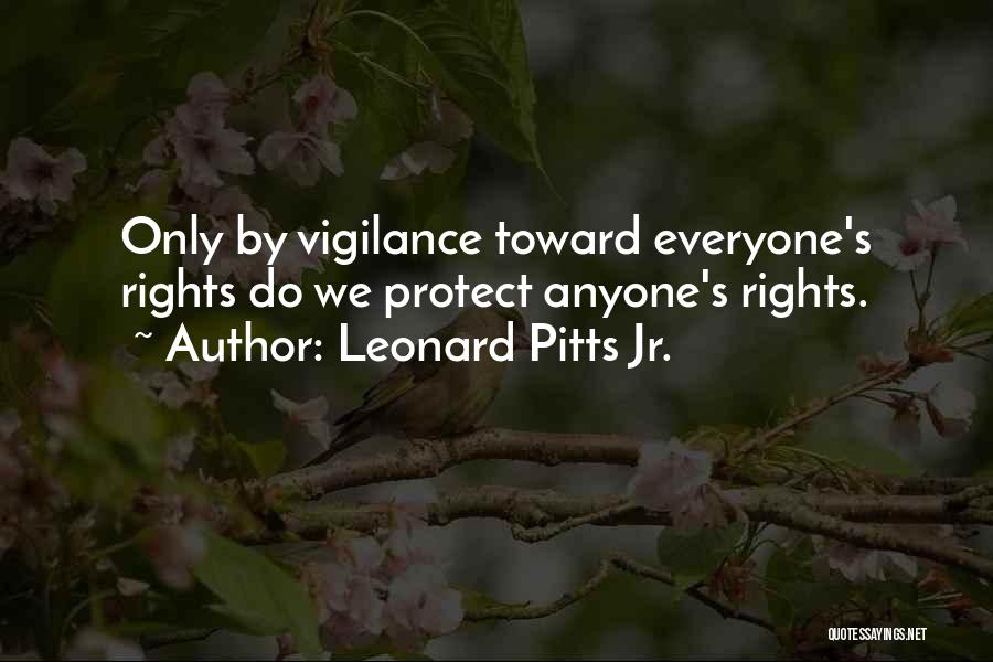 Leonard Pitts Jr. Quotes: Only By Vigilance Toward Everyone's Rights Do We Protect Anyone's Rights.