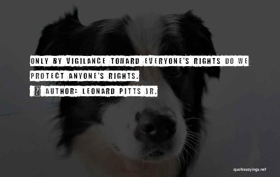Leonard Pitts Jr. Quotes: Only By Vigilance Toward Everyone's Rights Do We Protect Anyone's Rights.
