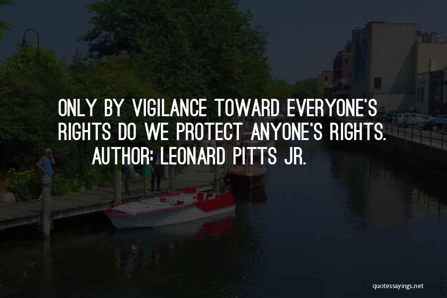 Leonard Pitts Jr. Quotes: Only By Vigilance Toward Everyone's Rights Do We Protect Anyone's Rights.