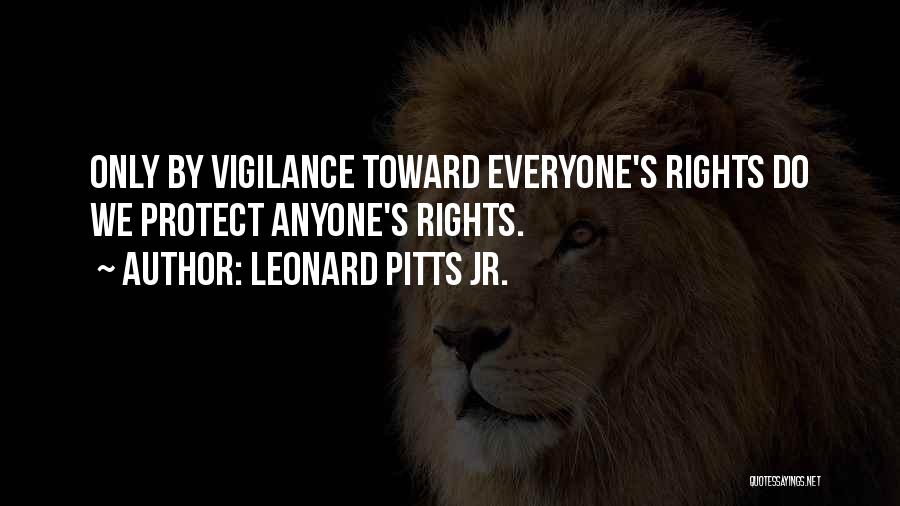 Leonard Pitts Jr. Quotes: Only By Vigilance Toward Everyone's Rights Do We Protect Anyone's Rights.