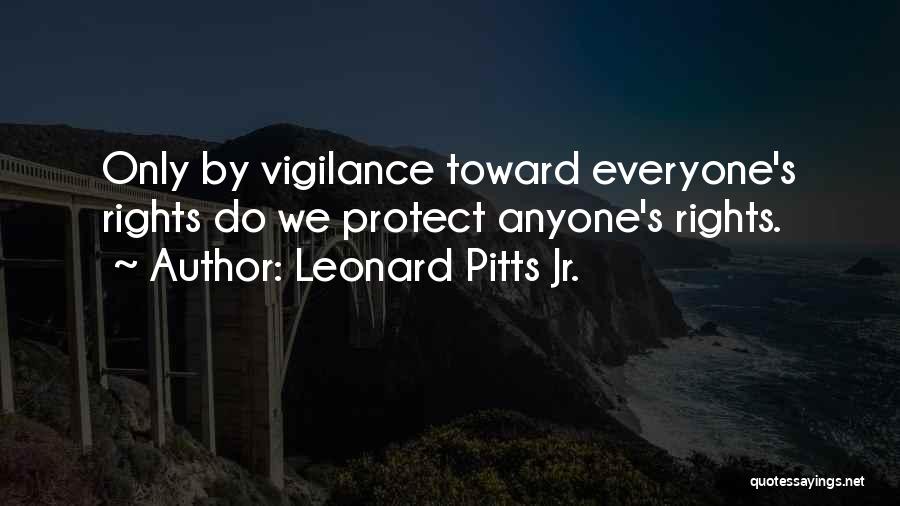 Leonard Pitts Jr. Quotes: Only By Vigilance Toward Everyone's Rights Do We Protect Anyone's Rights.