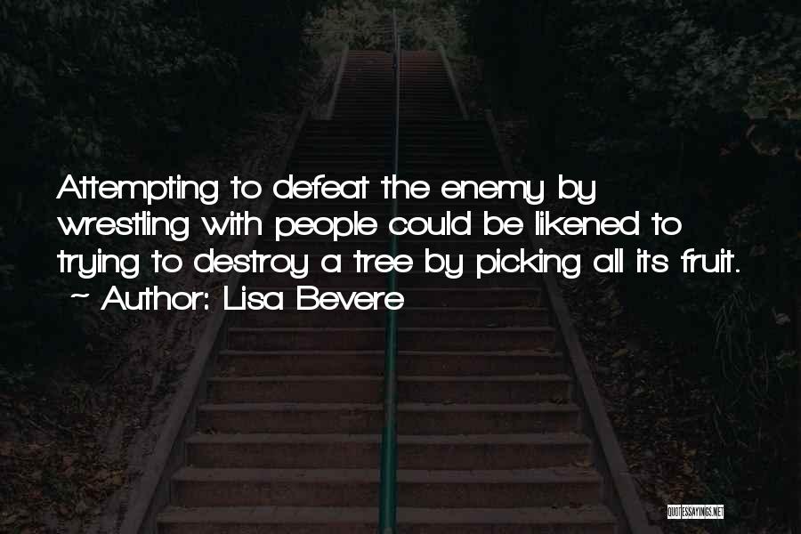 Lisa Bevere Quotes: Attempting To Defeat The Enemy By Wrestling With People Could Be Likened To Trying To Destroy A Tree By Picking