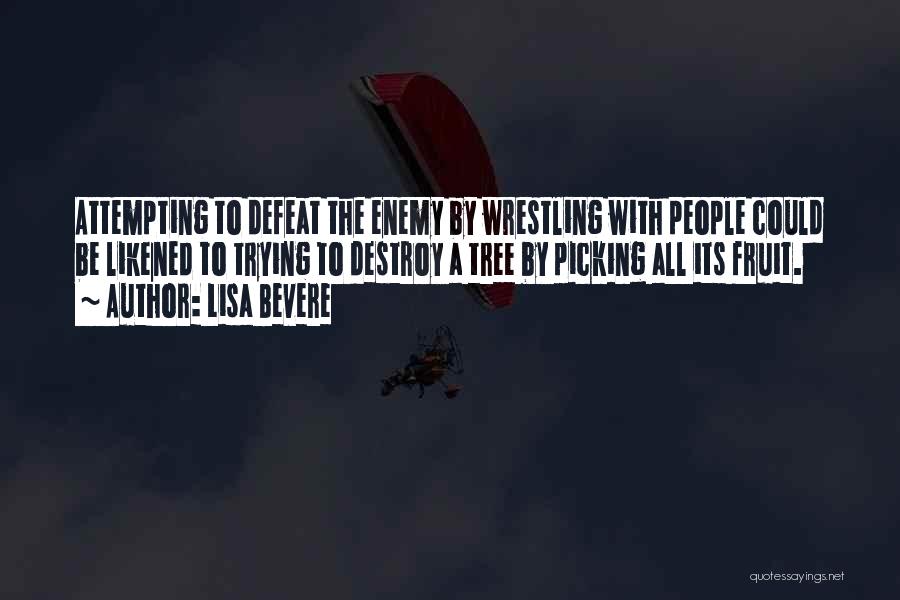 Lisa Bevere Quotes: Attempting To Defeat The Enemy By Wrestling With People Could Be Likened To Trying To Destroy A Tree By Picking