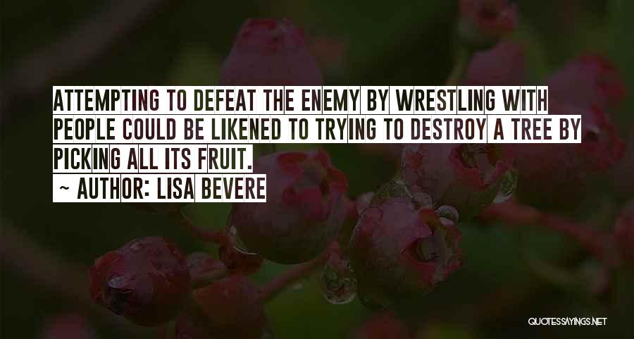 Lisa Bevere Quotes: Attempting To Defeat The Enemy By Wrestling With People Could Be Likened To Trying To Destroy A Tree By Picking