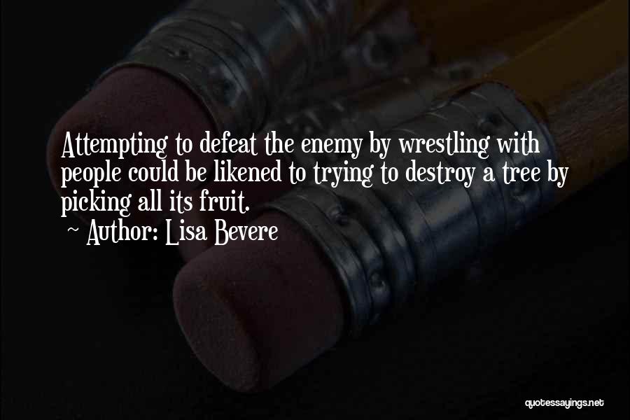 Lisa Bevere Quotes: Attempting To Defeat The Enemy By Wrestling With People Could Be Likened To Trying To Destroy A Tree By Picking