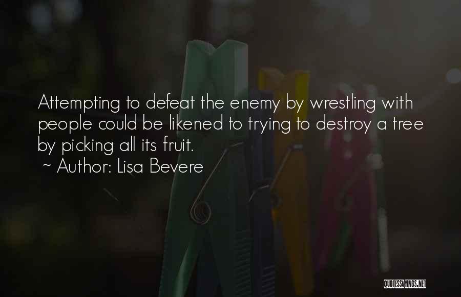 Lisa Bevere Quotes: Attempting To Defeat The Enemy By Wrestling With People Could Be Likened To Trying To Destroy A Tree By Picking