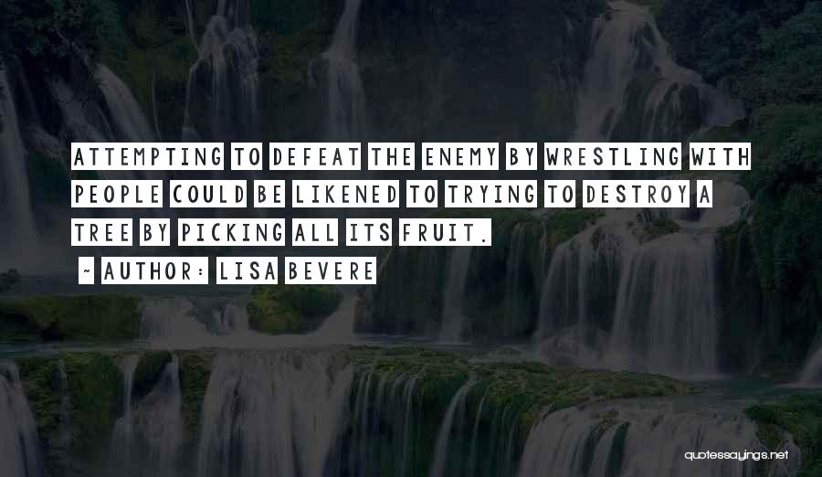 Lisa Bevere Quotes: Attempting To Defeat The Enemy By Wrestling With People Could Be Likened To Trying To Destroy A Tree By Picking