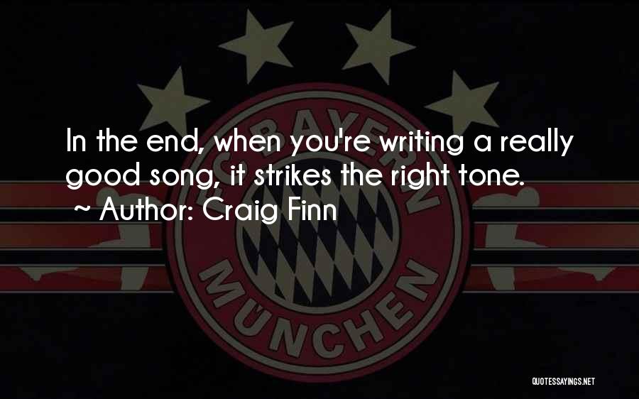 Craig Finn Quotes: In The End, When You're Writing A Really Good Song, It Strikes The Right Tone.