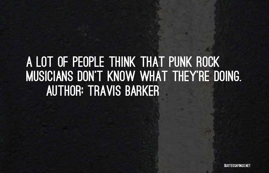 Travis Barker Quotes: A Lot Of People Think That Punk Rock Musicians Don't Know What They're Doing.