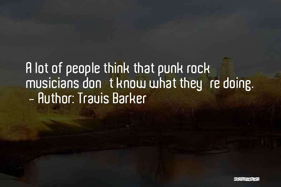 Travis Barker Quotes: A Lot Of People Think That Punk Rock Musicians Don't Know What They're Doing.