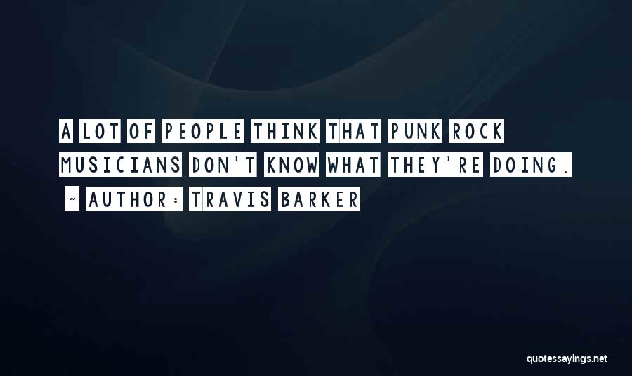 Travis Barker Quotes: A Lot Of People Think That Punk Rock Musicians Don't Know What They're Doing.