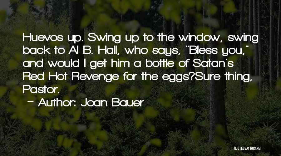 Joan Bauer Quotes: Huevos Up. Swing Up To The Window, Swing Back To Al B. Hall, Who Says, Bless You, And Would I