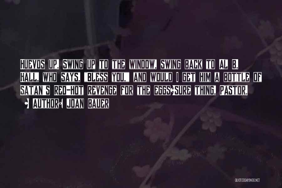 Joan Bauer Quotes: Huevos Up. Swing Up To The Window, Swing Back To Al B. Hall, Who Says, Bless You, And Would I