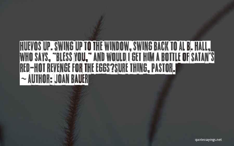 Joan Bauer Quotes: Huevos Up. Swing Up To The Window, Swing Back To Al B. Hall, Who Says, Bless You, And Would I