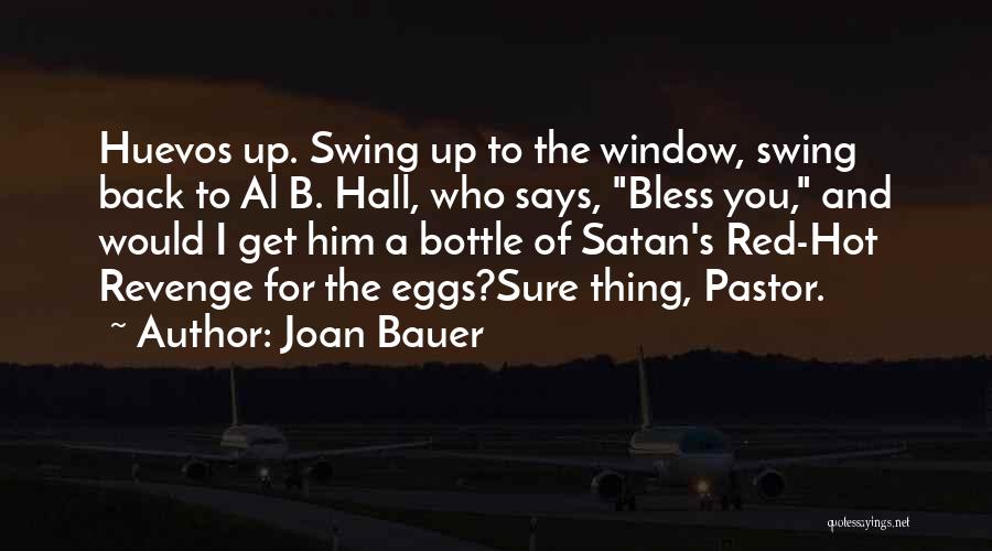 Joan Bauer Quotes: Huevos Up. Swing Up To The Window, Swing Back To Al B. Hall, Who Says, Bless You, And Would I