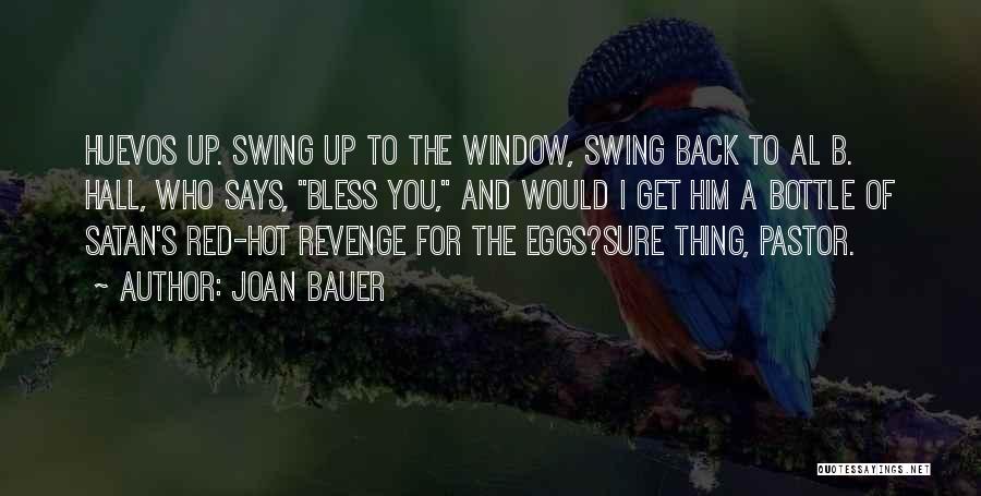 Joan Bauer Quotes: Huevos Up. Swing Up To The Window, Swing Back To Al B. Hall, Who Says, Bless You, And Would I