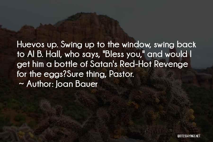 Joan Bauer Quotes: Huevos Up. Swing Up To The Window, Swing Back To Al B. Hall, Who Says, Bless You, And Would I