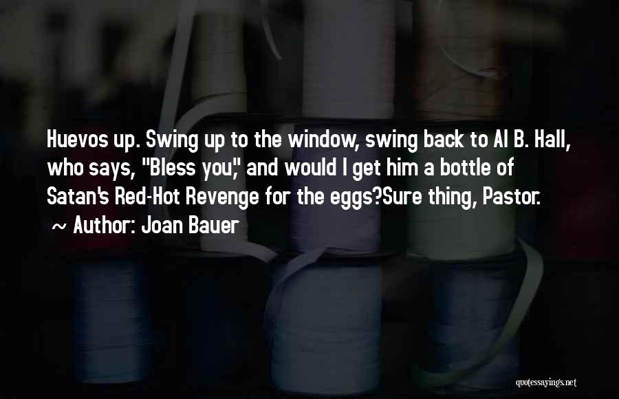 Joan Bauer Quotes: Huevos Up. Swing Up To The Window, Swing Back To Al B. Hall, Who Says, Bless You, And Would I