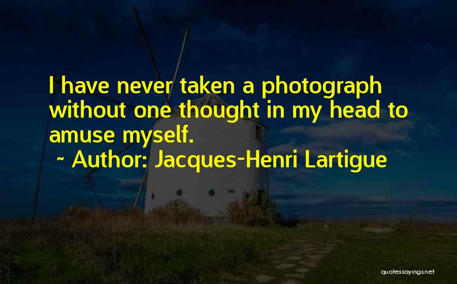 Jacques-Henri Lartigue Quotes: I Have Never Taken A Photograph Without One Thought In My Head To Amuse Myself.