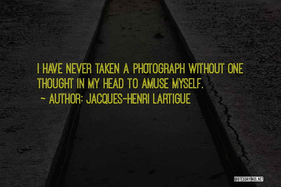 Jacques-Henri Lartigue Quotes: I Have Never Taken A Photograph Without One Thought In My Head To Amuse Myself.