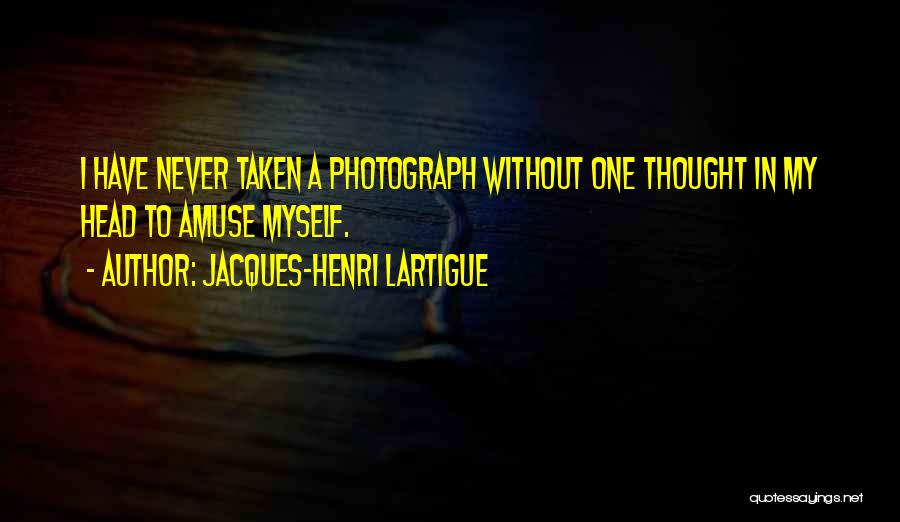 Jacques-Henri Lartigue Quotes: I Have Never Taken A Photograph Without One Thought In My Head To Amuse Myself.