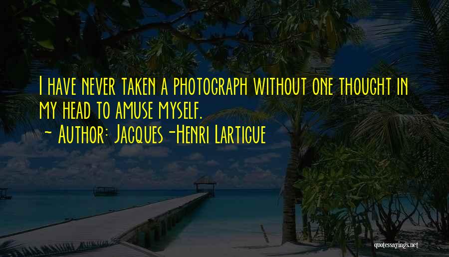 Jacques-Henri Lartigue Quotes: I Have Never Taken A Photograph Without One Thought In My Head To Amuse Myself.