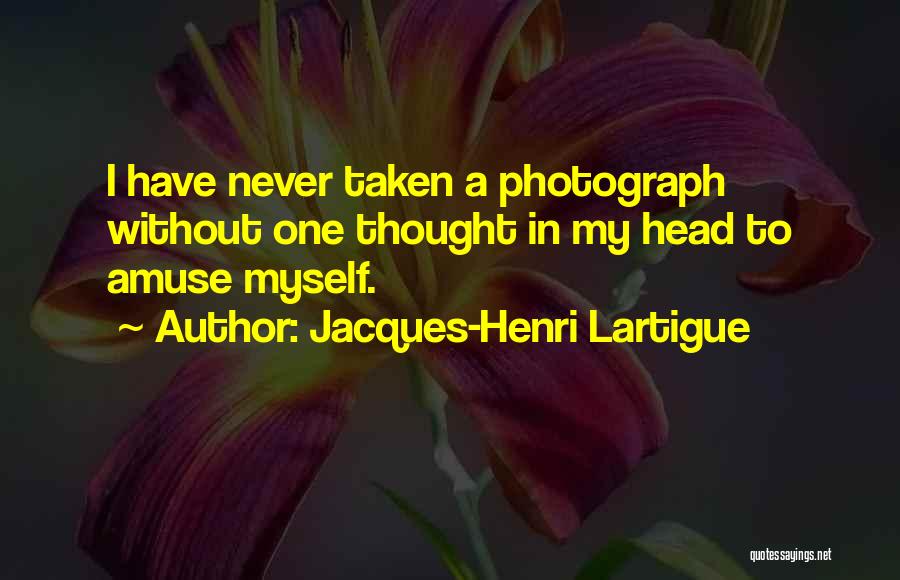 Jacques-Henri Lartigue Quotes: I Have Never Taken A Photograph Without One Thought In My Head To Amuse Myself.