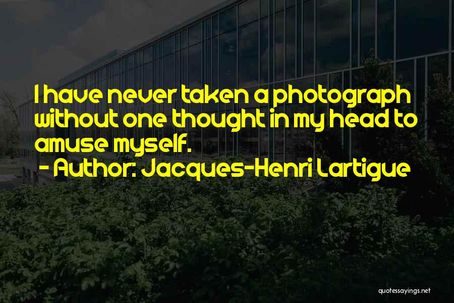 Jacques-Henri Lartigue Quotes: I Have Never Taken A Photograph Without One Thought In My Head To Amuse Myself.