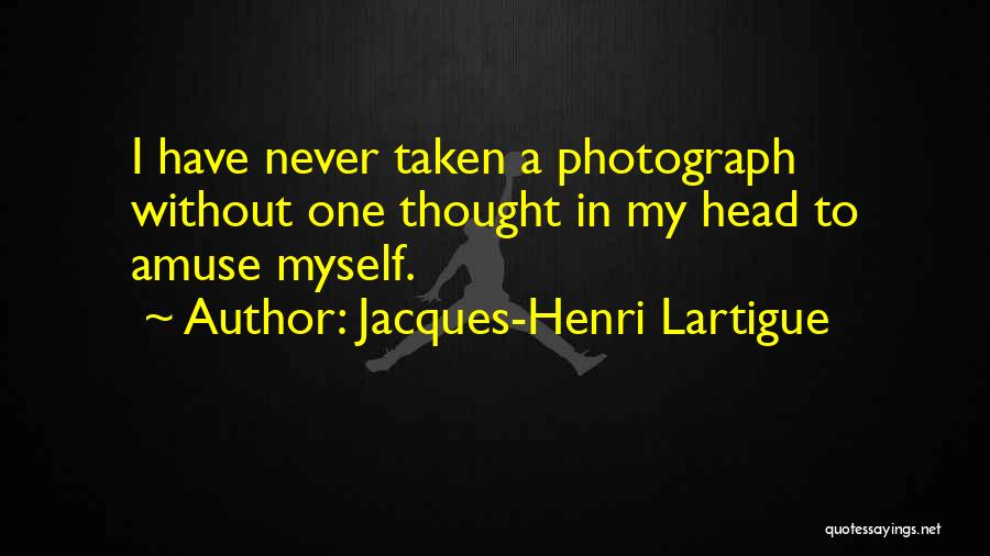 Jacques-Henri Lartigue Quotes: I Have Never Taken A Photograph Without One Thought In My Head To Amuse Myself.