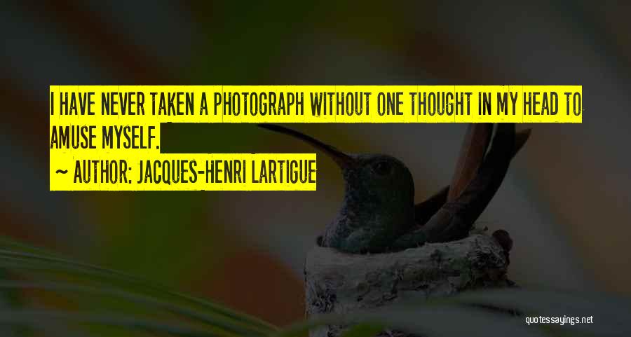 Jacques-Henri Lartigue Quotes: I Have Never Taken A Photograph Without One Thought In My Head To Amuse Myself.