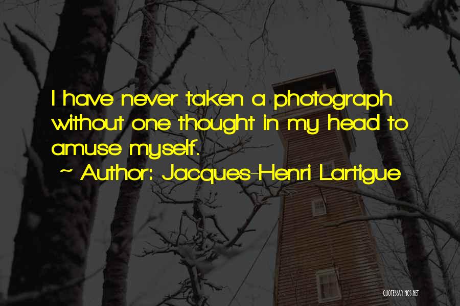 Jacques-Henri Lartigue Quotes: I Have Never Taken A Photograph Without One Thought In My Head To Amuse Myself.