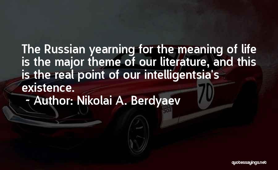 Nikolai A. Berdyaev Quotes: The Russian Yearning For The Meaning Of Life Is The Major Theme Of Our Literature, And This Is The Real