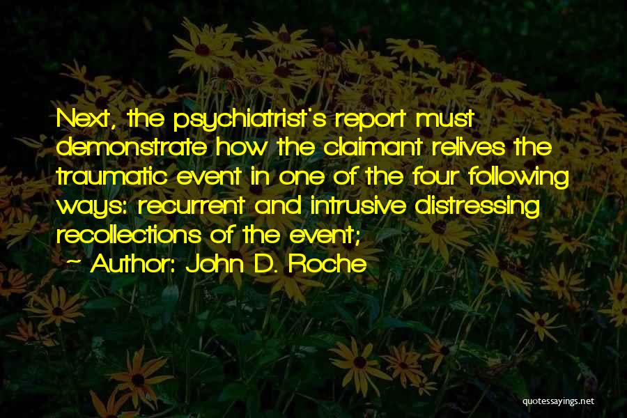 John D. Roche Quotes: Next, The Psychiatrist's Report Must Demonstrate How The Claimant Relives The Traumatic Event In One Of The Four Following Ways: