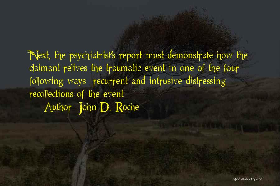 John D. Roche Quotes: Next, The Psychiatrist's Report Must Demonstrate How The Claimant Relives The Traumatic Event In One Of The Four Following Ways: