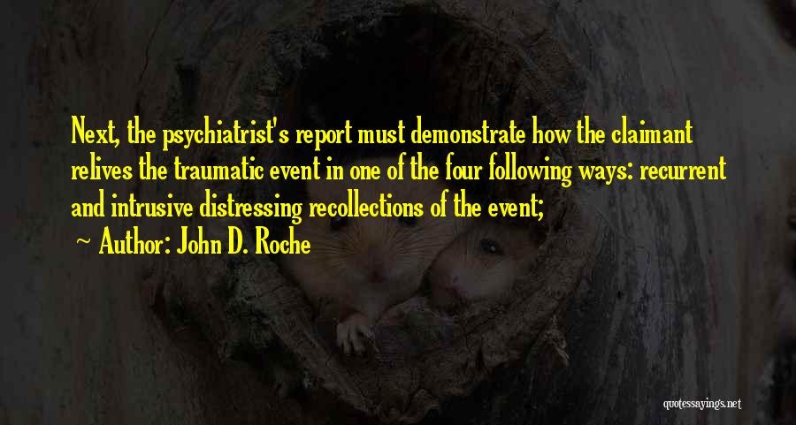 John D. Roche Quotes: Next, The Psychiatrist's Report Must Demonstrate How The Claimant Relives The Traumatic Event In One Of The Four Following Ways: